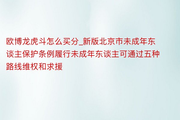 欧博龙虎斗怎么买分_新版北京市未成年东谈主保护条例履行未成年东谈主可通过五种路线维权和求援
