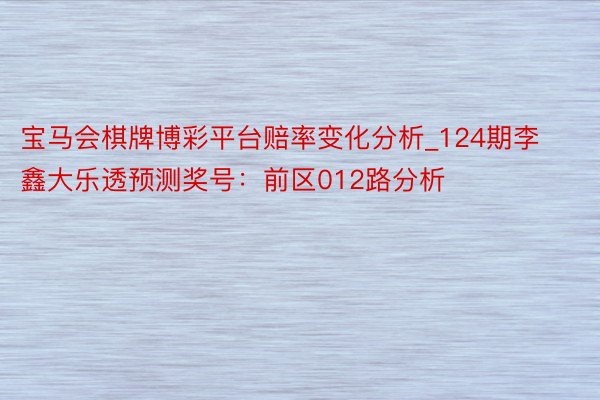 宝马会棋牌博彩平台赔率变化分析_124期李鑫大乐透预测奖号：前区012路分析