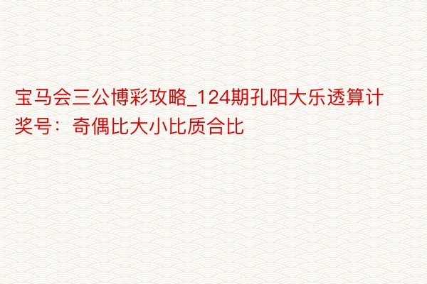 宝马会三公博彩攻略_124期孔阳大乐透算计奖号：奇偶比大小比质合比