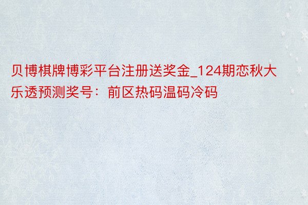贝博棋牌博彩平台注册送奖金_124期恋秋大乐透预测奖号：前区热码温码冷码