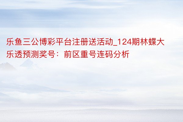 乐鱼三公博彩平台注册送活动_124期林蝶大乐透预测奖号：前区重号连码分析