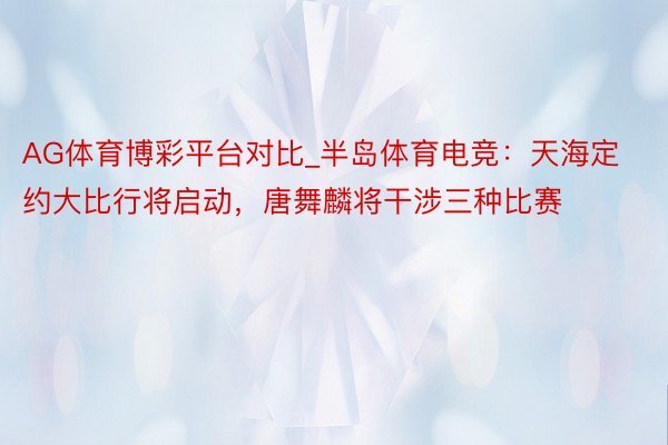 AG体育博彩平台对比_半岛体育电竞：天海定约大比行将启动，唐舞麟将干涉三种比赛